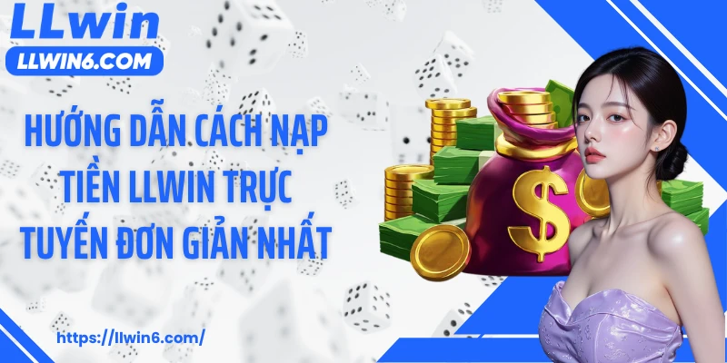 Hướng dẫn cách nạp tiền LLWIN trực tuyến đơn giản nhất