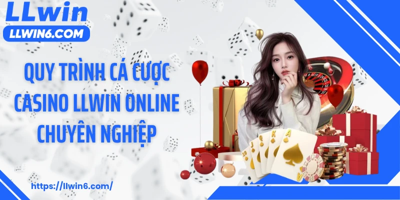 Quy trình cá cược casino LLWIN online chuyên nghiệp
