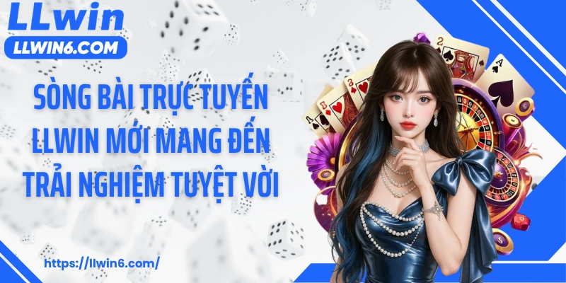 Sòng bài trực tuyến LLWIN mới mang đến trải nghiệm tuyệt vời