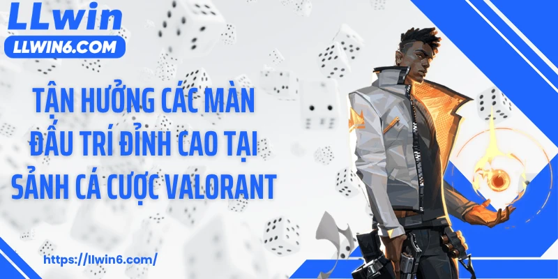 Tận hưởng các màn đấu trí đỉnh cao tại sảnh cá cược Valorant